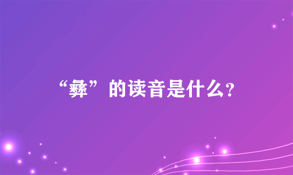 “彝”的读音是什么？