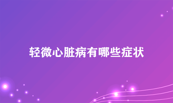 轻微心脏病有哪些症状