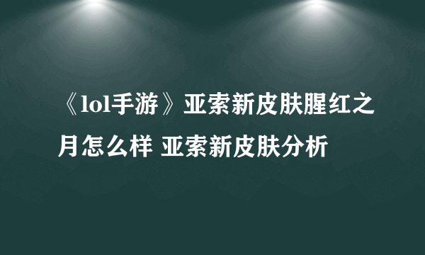 《lol手游》亚索新皮肤腥红之月怎么样 亚索新皮肤分析