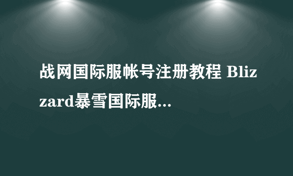 战网国际服帐号注册教程 Blizzard暴雪国际服怎么注册