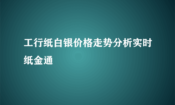 工行纸白银价格走势分析实时纸金通