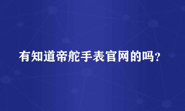 有知道帝舵手表官网的吗？