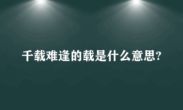 千载难逢的载是什么意思?