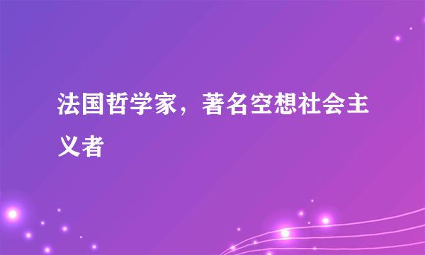 法国哲学家，著名空想社会主义者