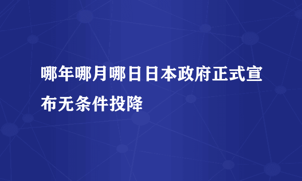 哪年哪月哪日日本政府正式宣布无条件投降