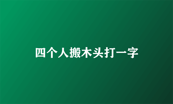 四个人搬木头打一字