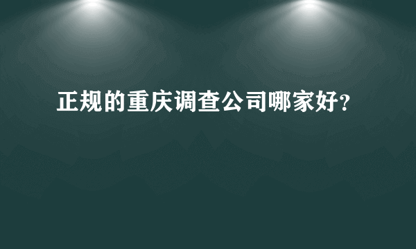 正规的重庆调查公司哪家好？