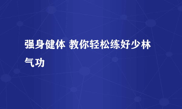 强身健体 教你轻松练好少林气功