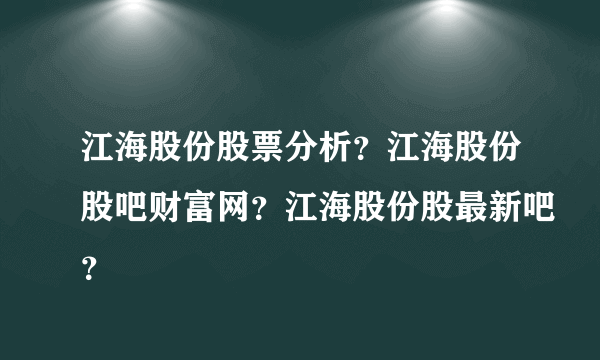 江海股份股票分析？江海股份股吧财富网？江海股份股最新吧？