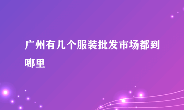 广州有几个服装批发市场都到哪里