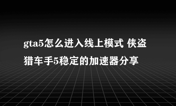 gta5怎么进入线上模式 侠盗猎车手5稳定的加速器分享