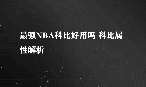 最强NBA科比好用吗 科比属性解析