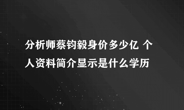 分析师蔡钧毅身价多少亿 个人资料简介显示是什么学历