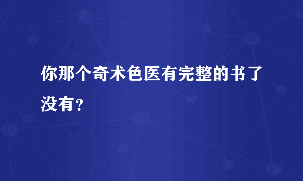 你那个奇术色医有完整的书了没有？