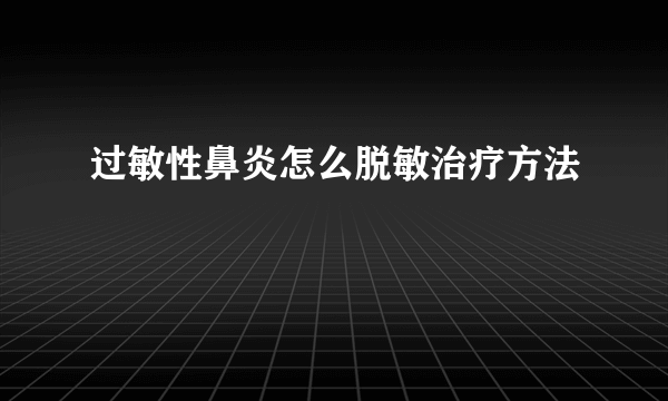 过敏性鼻炎怎么脱敏治疗方法