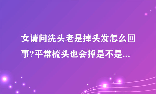 女请问洗头老是掉头发怎么回事?平常梳头也会掉是不是肾...