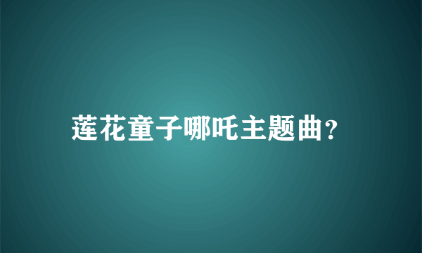 莲花童子哪吒主题曲？