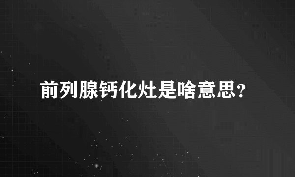 前列腺钙化灶是啥意思？