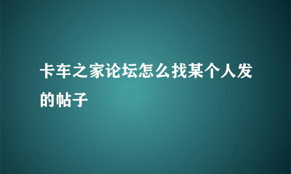 卡车之家论坛怎么找某个人发的帖子