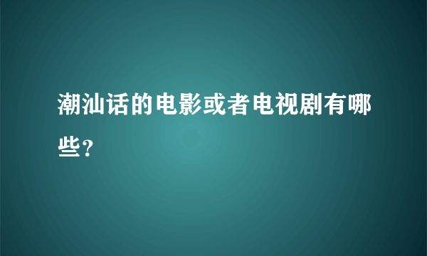 潮汕话的电影或者电视剧有哪些？