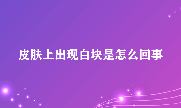 皮肤上出现白块是怎么回事