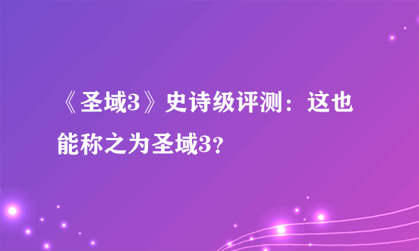 《圣域3》史诗级评测：这也能称之为圣域3？