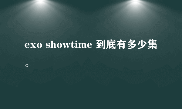 exo showtime 到底有多少集。