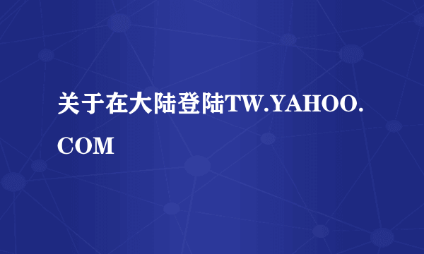 关于在大陆登陆TW.YAHOO.COM