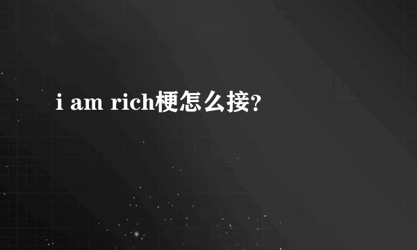 i am rich梗怎么接？