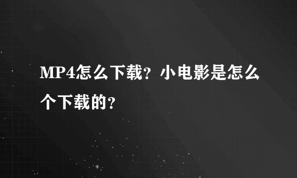 MP4怎么下载？小电影是怎么个下载的？