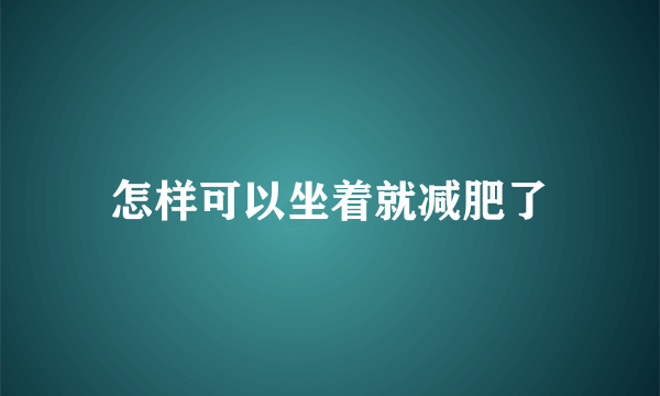 怎样可以坐着就减肥了