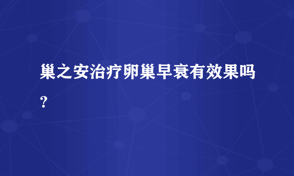 巢之安治疗卵巢早衰有效果吗？