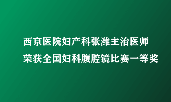 西京医院妇产科张潍主治医师荣获全国妇科腹腔镜比赛一等奖