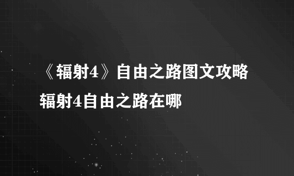 《辐射4》自由之路图文攻略 辐射4自由之路在哪