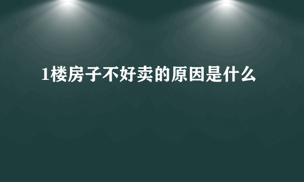 1楼房子不好卖的原因是什么