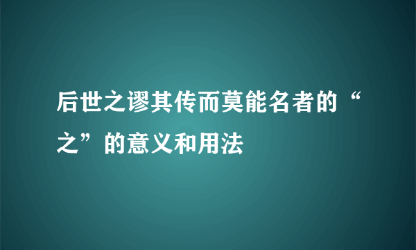 后世之谬其传而莫能名者的“之”的意义和用法