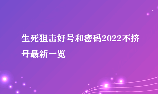 生死狙击好号和密码2022不挤号最新一览