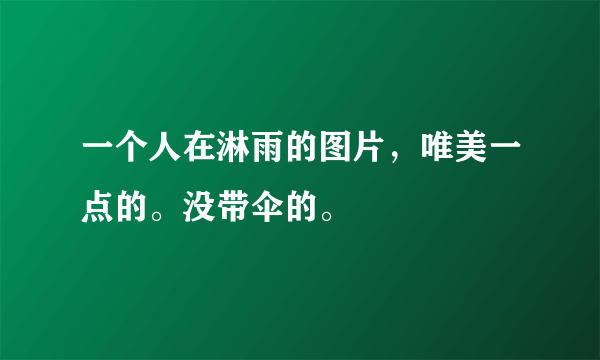 一个人在淋雨的图片，唯美一点的。没带伞的。