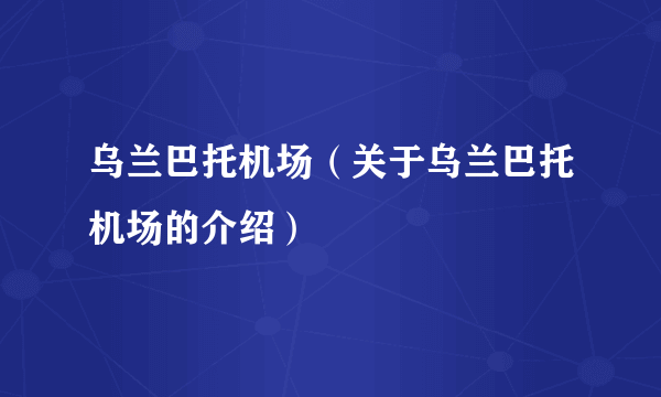 乌兰巴托机场（关于乌兰巴托机场的介绍）