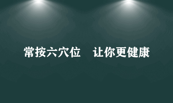 常按六穴位　让你更健康