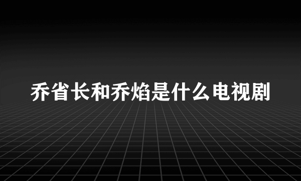 乔省长和乔焰是什么电视剧