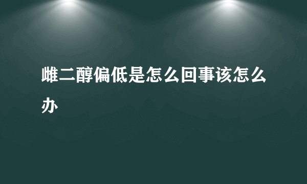 雌二醇偏低是怎么回事该怎么办