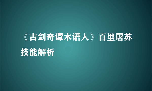 《古剑奇谭木语人》百里屠苏技能解析