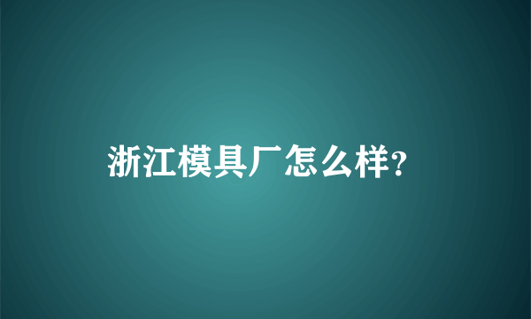 浙江模具厂怎么样？