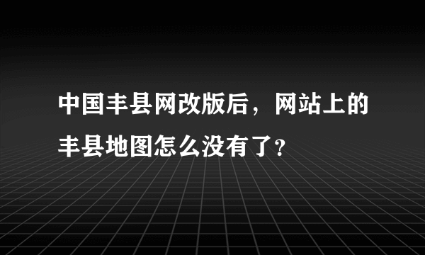 中国丰县网改版后，网站上的丰县地图怎么没有了？