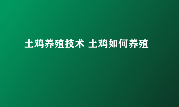 土鸡养殖技术 土鸡如何养殖