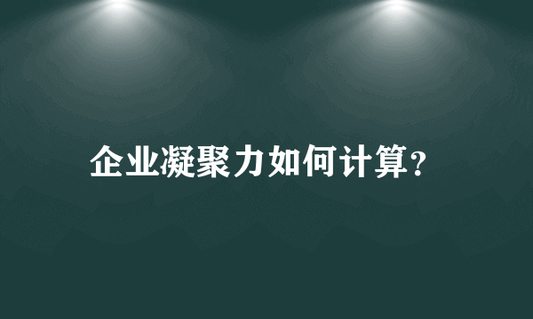 企业凝聚力如何计算？