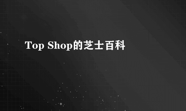 Top Shop的芝士百科