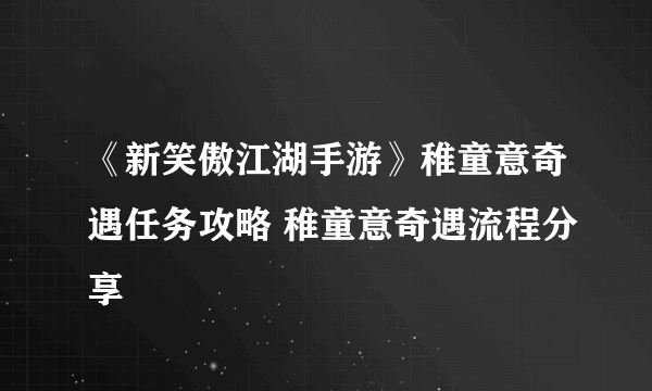 《新笑傲江湖手游》稚童意奇遇任务攻略 稚童意奇遇流程分享