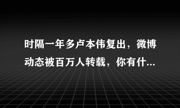 时隔一年多卢本伟复出，微博动态被百万人转载，你有什么看法？